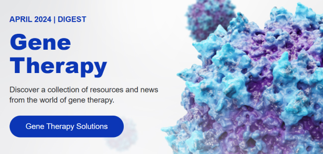  	  
APRIL 2024 | DIGEST 
Gene
Therapy 
  
Discover a collection of resources and news 
from the world of gene therapy. 
  
Gene Therapy Solutions 

  	 


